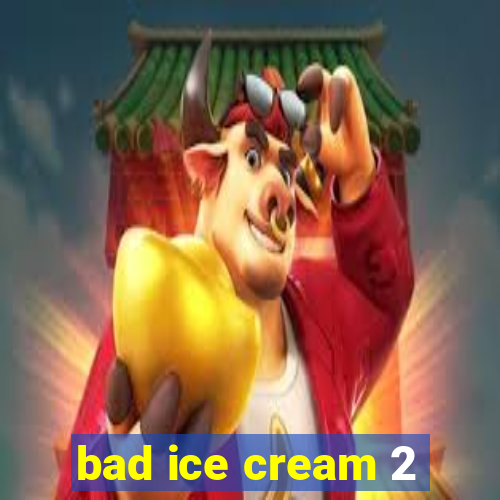 bad ice cream 2